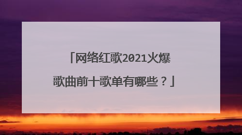 网络红歌2021火爆歌曲前十歌单有哪些?