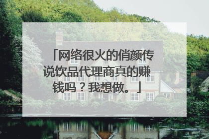网络很火的俏颜传说饮品代理商真的赚钱吗？我想做。