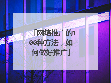 网络推广的100种方法，如何做好推广