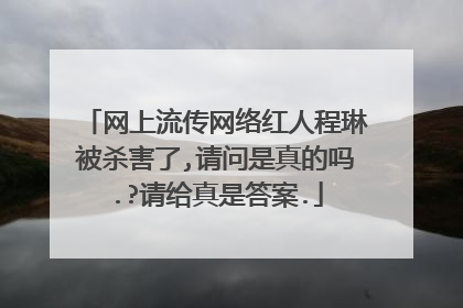 网上流传网络红人程琳被杀害了,请问是真的吗.?请给真是答案.