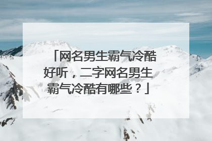 网名男生霸气冷酷好听,二字网名男生霸气冷酷有哪些?