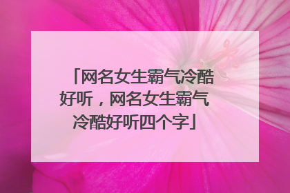 网名女生霸气冷酷好听，网名女生霸气冷酷好听四个字