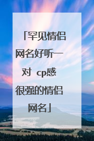 罕见情侣网名好听一对 cp感很强的情侣网名