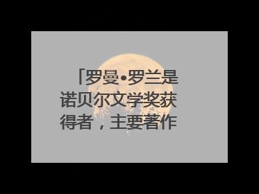 罗曼•罗兰是诺贝尔文学奖获得者，主要著作是什么？
