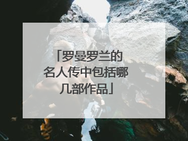 罗曼罗兰的 名人传中包括哪几部作品