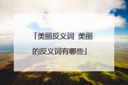 美丽反义词 美丽的反义词有哪些