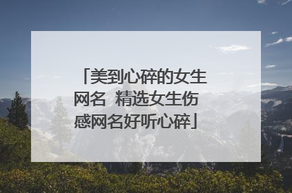 美到心碎的女生网名 精选女生伤感网名好听心碎