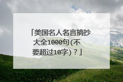 美国名人名言摘抄大全1000句(不要超过10字)?