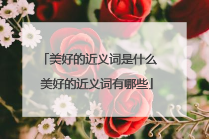 美好的近义词是什么 美好的近义词有哪些