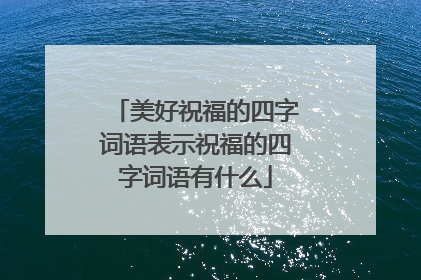 美好祝福的四字词语表示祝福的四字词语有什么