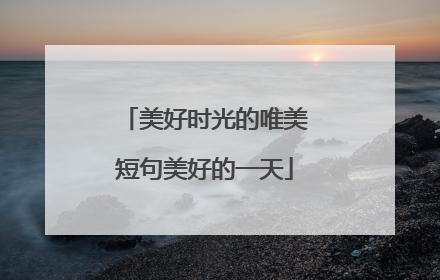 美好时光的唯美短句美好的一天