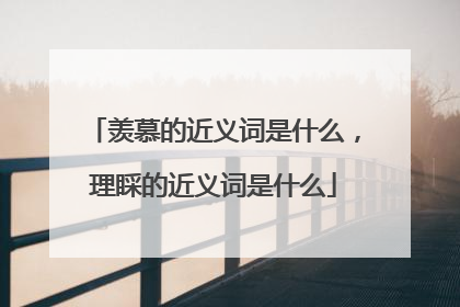 羡慕的近义词是什么,理睬的近义词是什么