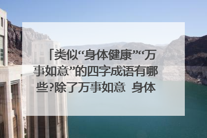 类似“身体健康”“万事如意”的四字成语有哪些?除了万事如意 身体健康 还有哪些词。