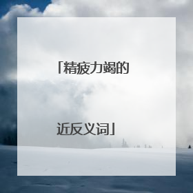 精疲力竭的近反义词