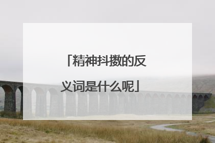 精神抖擞的反义词是什么呢