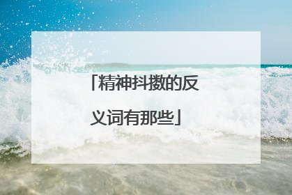 精神抖擞的反义词有那些