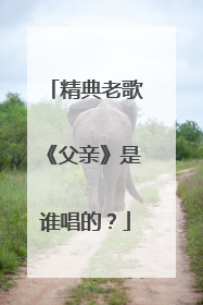 精典老歌《父亲》是谁唱的?