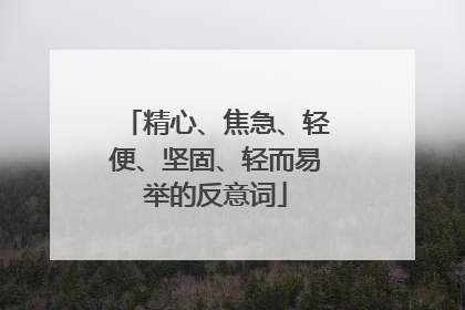 精心、焦急、轻便、坚固、轻而易举的反意词