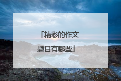 精彩的作文题目有哪些