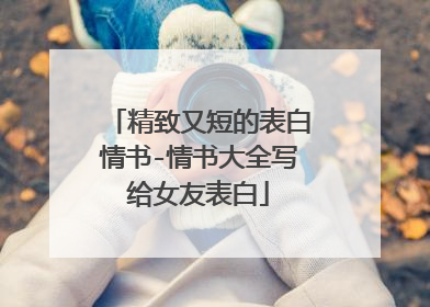 精致又短的表白情书-情书大全写给女友表白