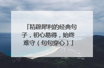 精辟犀利的经典句子,初心易得,始终难守(句句穿心)
