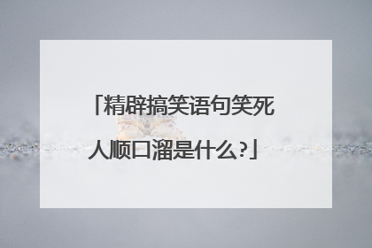 精辟搞笑语句笑死人顺口溜是什么?