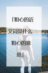 粗心的近义词是什么 粗心的意思