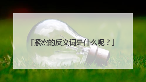紧密的反义词是什么呢？