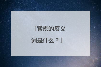 紧密的反义词是什么？