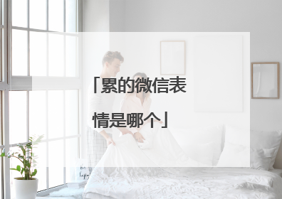 累的微信表情是哪个