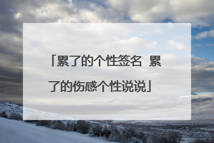 累了的个性签名 累了的伤感个性说说