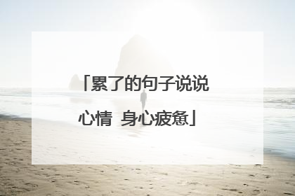 累了的句子说说心情 身心疲惫