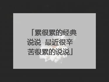 累很累的经典说说 最近很辛苦很累的说说
