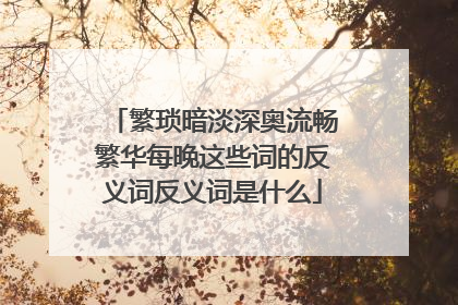 繁琐暗淡深奥流畅繁华每晚这些词的反义词反义词是什么