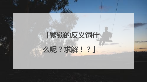 繁锁的反义饲什么呢？求解！？