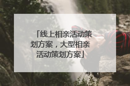 线上相亲活动策划方案，大型相亲活动策划方案