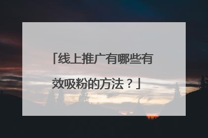 线上推广有哪些有效吸粉的方法？
