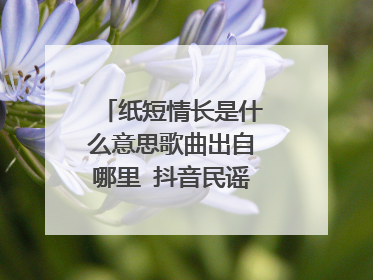 纸短情长是什么意思歌曲出自哪里 抖音民谣歌词太文艺