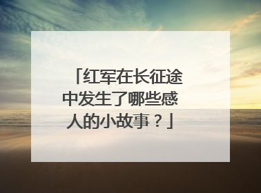 红军在长征途中发生了哪些感人的小故事?