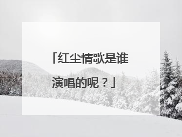 红尘情歌是谁演唱的呢？