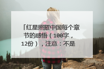 红星照耀中国每个章节的感悟(100字,12份),注意:不是读后感!!!