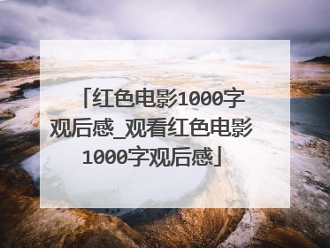 红色电影1000字观后感_观看红色电影1000字观后感