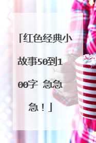 红色经典小故事50到100字 急急急！