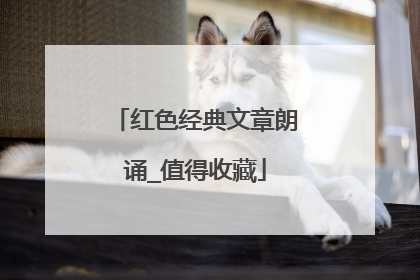 红色经典文章朗诵_值得收藏