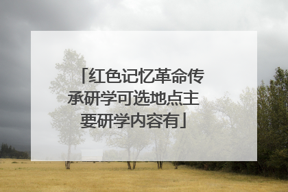 红色记忆革命传承研学可选地点主要研学内容有