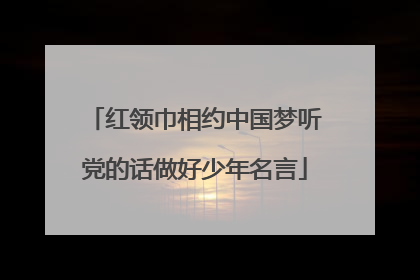 红领巾相约中国梦听党的话做好少年名言