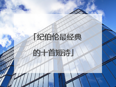 纪伯伦最经典的十首短诗