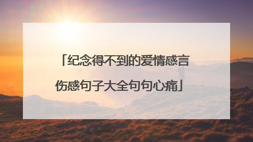 纪念得不到的爱情感言伤感句子大全句句心痛