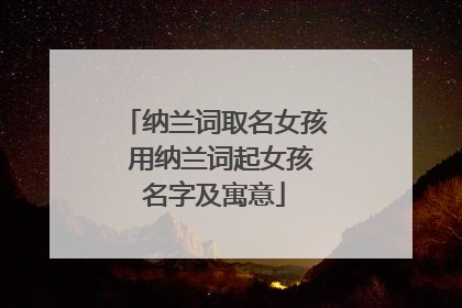 纳兰词取名女孩 用纳兰词起女孩名字及寓意