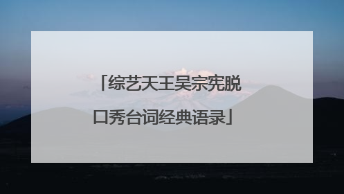 综艺天王吴宗宪脱口秀台词经典语录